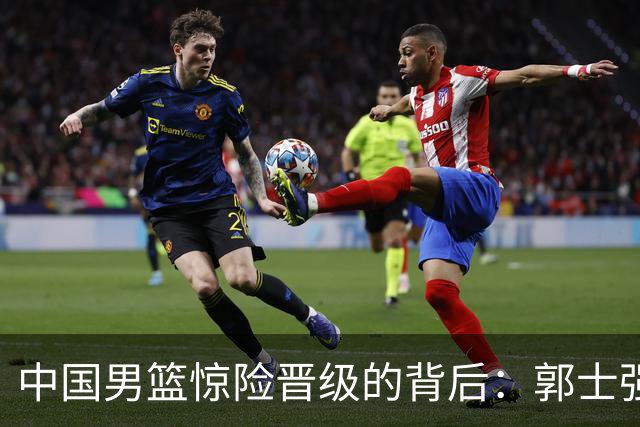 中国男篮惊险晋级的背后：郭士强已不适合执教国家队