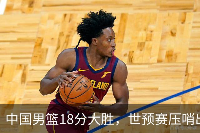 中国男篮18分大胜，世预赛压哨出线！剩一个悬念：日韩或联手做局