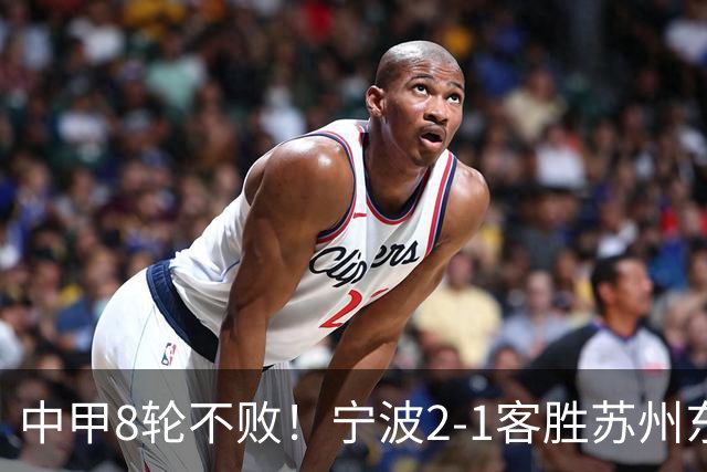 中甲8轮不败！宁波2-1客胜苏州东吴 庞开元传射 东吴仍处降级区