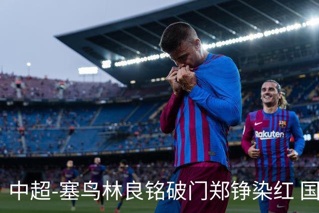 中超-塞鸟林良铭破门郑铮染红 国安2-0泰山取三连胜
