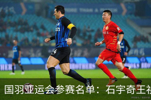 国羽亚运会参赛名单：石宇奇王祉怡领衔单打 梁王圣坛出击双打