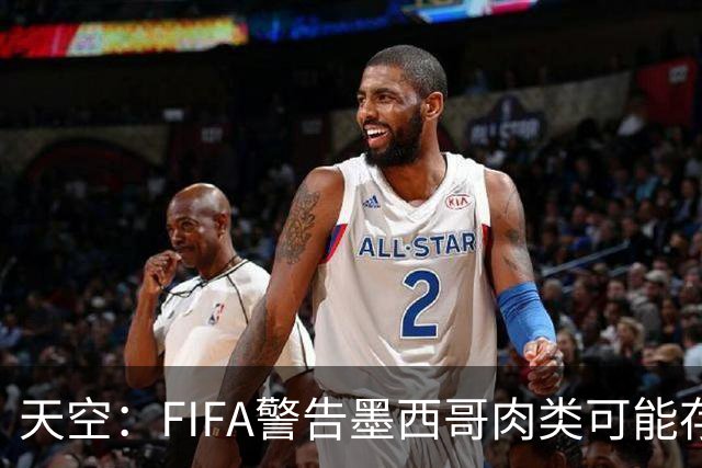 天空：FIFA警告墨西哥肉类可能存在违禁药物污染，英格兰需要小心