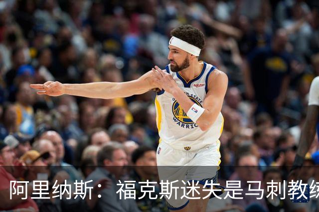 阿里纳斯：福克斯迷失是马刺教练组的问题 第四节没有决胜战术
